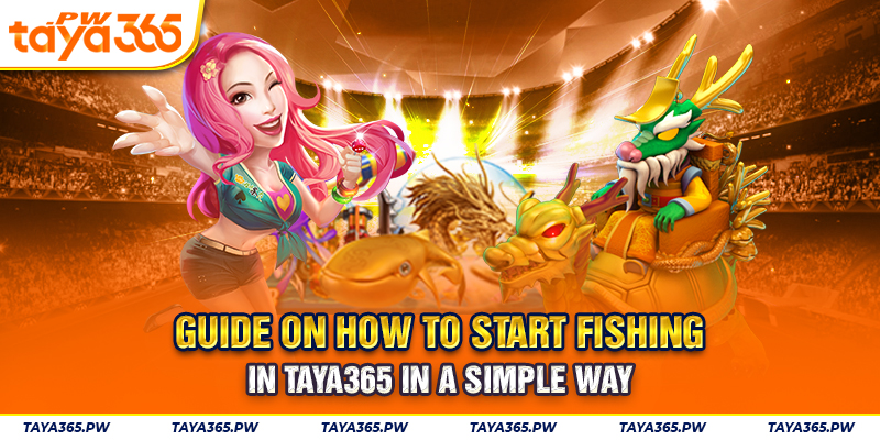 Guide on how to start fishing in Taya365 in a simple way