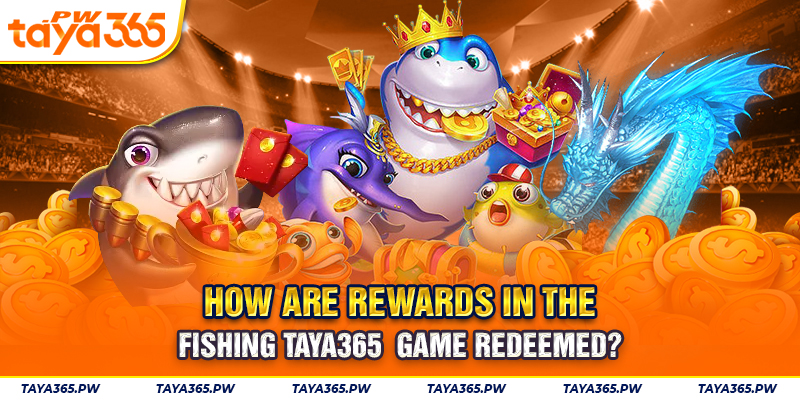 How are rewards in the Fishing Taya365 game redeemed