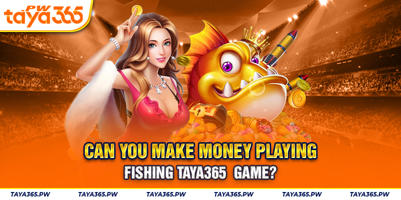 Can you make money playing Fishing Taya365 Game