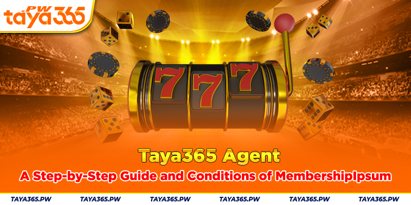 Taya365 Agent: A Step-by-Step Guide and Conditions of Membership