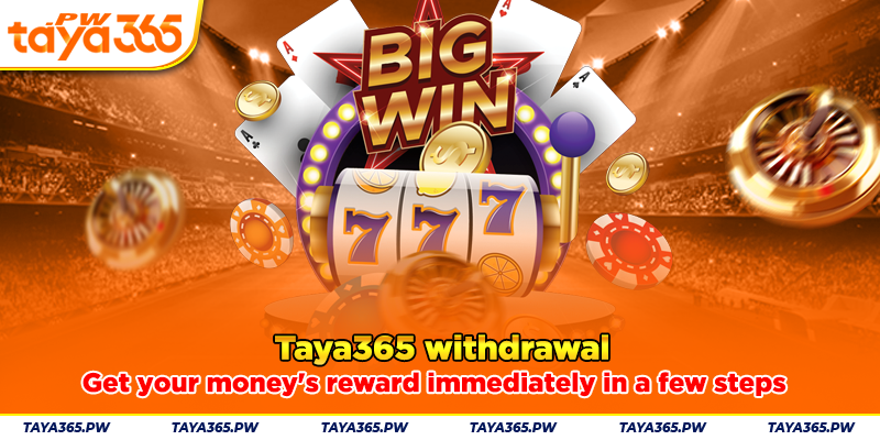 Taya365 withdrawal: Get your money's reward immediately in a few steps