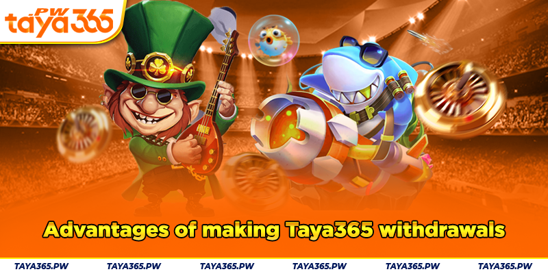 Advantages of making Taya365 withdrawals