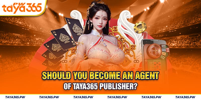 Should you become an agent of Taya365 publisher?