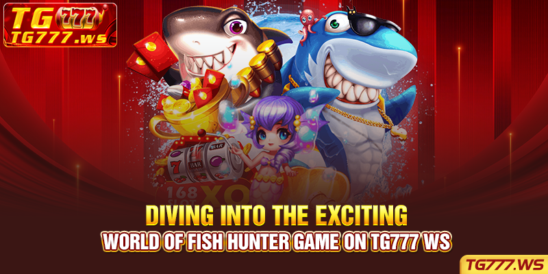 Diving Into The Exciting World Of Fish Hunter Game On Tg777 ws