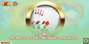 8k8 – The Most Classy Betting Casino Today In 2024