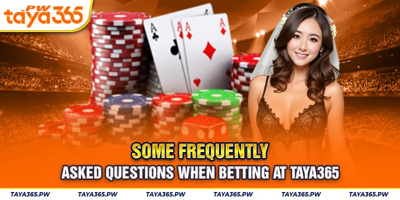 Some frequently asked questions when betting at Taya365